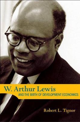 W. Arthur Lewis and the Birth of Development Economics - Robert L. Tignor