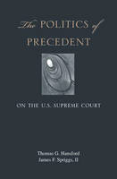 The Politics of Precedent on the U.S. Supreme Court - Thomas G. Hansford, James F. Spriggs