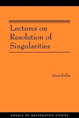 Lectures on Resolution of Singularities (AM-166) - János Kollár