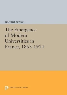 The Emergence of Modern Universities In France, 1863-1914 - George Weisz