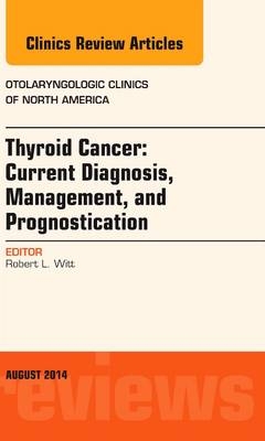 Thyroid Cancer: Current Diagnosis, Management, and Prognostication, An Issue of Otolaryngologic Clinics of North America - Robert L. Witt