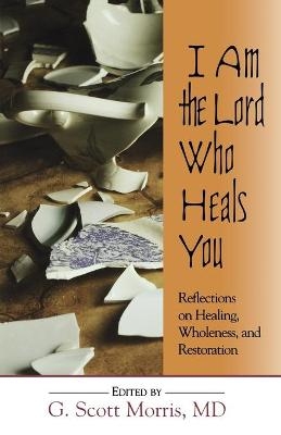 I am the Lord Who Heals You Reflections on Healing Wholeness and Restoration - 