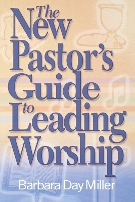 The New Pastor's Guide to Leading Worship - Barbara Day Miller