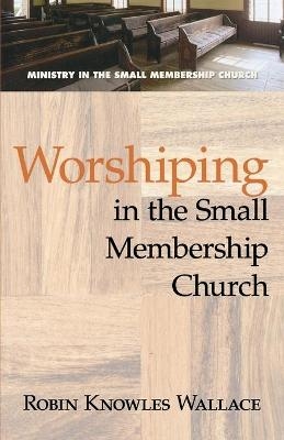 Worshiping in the Small Membership Church - Robin Knowles Wallace