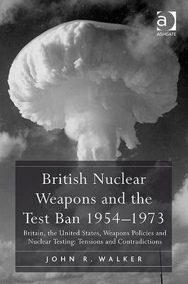 British Nuclear Weapons and the Test Ban 1954-1973 -  John R. Walker