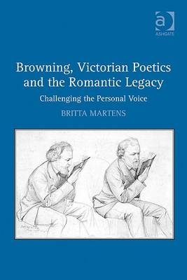 Browning, Victorian Poetics and the Romantic Legacy -  Britta Martens