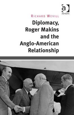 Diplomacy, Roger Makins and the Anglo-American Relationship -  Richard Wevill