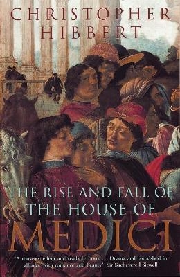 The Rise and Fall of the House of Medici - Christopher Hibbert