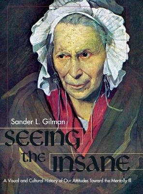 Seeing the Insane - Sander L Gilman