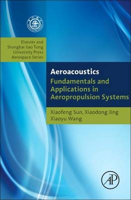 Fundamentals of Aeroacoustics with Applications to Aeropropulsion Systems - Xiaofeng Sun, xiaoyu wang
