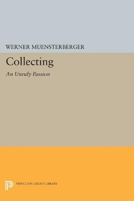 Collecting: An Unruly Passion - Werner Muensterberger