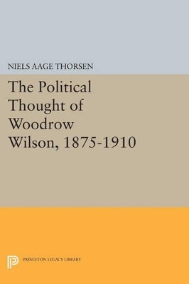 The Political Thought of Woodrow Wilson, 1875-1910 - Niels Aage Thorsen