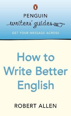 Penguin Writers' Guides: How to Write Better English - Robert Allen