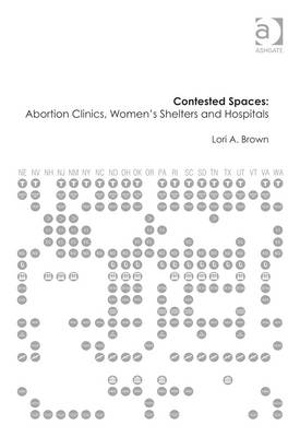 Contested Spaces: Abortion Clinics, Women''s Shelters and Hospitals -  Lori A. Brown
