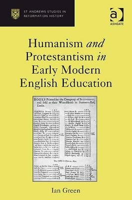 Humanism and Protestantism in Early Modern English Education -  Ian Green