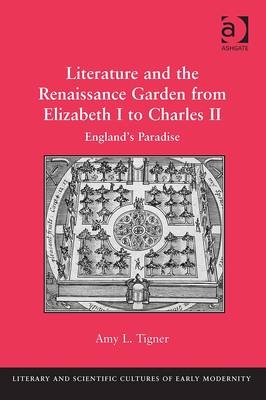 Literature and the Renaissance Garden from Elizabeth I to Charles II -  Amy L. Tigner