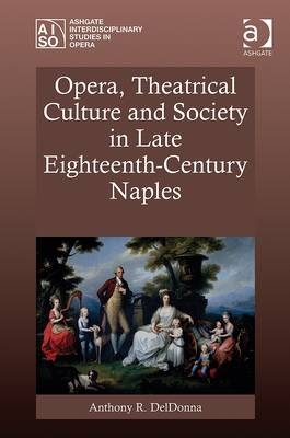 Opera, Theatrical Culture and Society in Late Eighteenth-Century Naples -  Anthony R. DelDonna