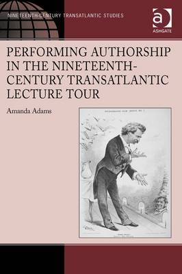 Performing Authorship in the Nineteenth-Century Transatlantic Lecture Tour -  Amanda Adams