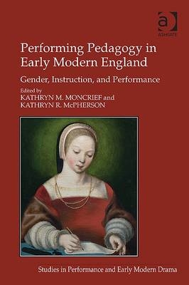 Performing Pedagogy in Early Modern England -  Kathryn M. Moncrief