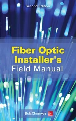 Fiber Optic Installer's Field Manual, Second Edition - Bob Chomycz
