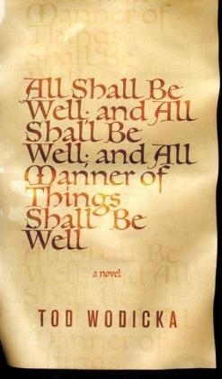 All Shall be Well; and All Shall be Well; and All Manner of Things Sha - Tod Wodicka