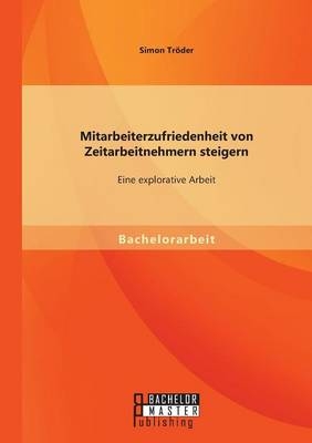 Mitarbeiterzufriedenheit von Zeitarbeitnehmern steigern: Eine explorative Arbeit - Simon Tröder