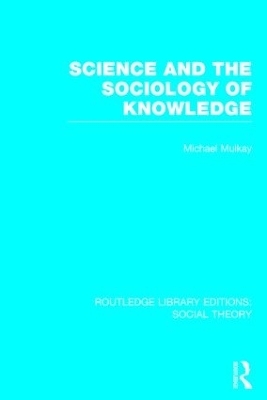 Science and the Sociology of Knowledge (RLE Social Theory) - Michael Mulkay