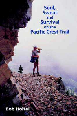 Soul, Sweat and Survivial on the Pacific Crest Trail - Bob Holtel