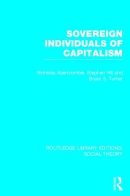 Sovereign Individuals of Capitalism (RLE Social Theory) - Bryan S. Turner, Nicholas Abercrombie, Stephen Hill