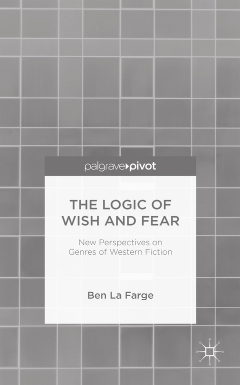 The Logic of Wish and Fear: New Perspectives on Genres of Western Fiction - Kenneth A. Loparo