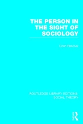 The Person in the Sight of Sociology (RLE Social Theory) - Colin Fletcher