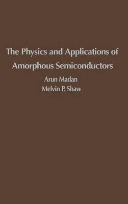 The Physics and Applications of Amorphous Semiconductors - Arun Madan, M. P. Shaw