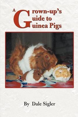 A Grown-Up's Guide to Guinea Pigs - Dale L Sigler