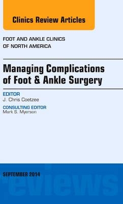 Managing Complications of Foot and Ankle Surgery, An issue of Foot and Ankle Clinics of North America - J. Chris Coetzee