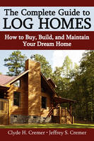 The Complete Guide to Log Homes - Clyde H Cremer, Jeffrey S Cremer