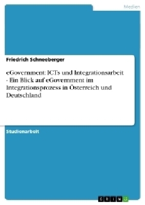 eGovernment: ICTs und Integrationsarbeit - Ein Blick auf eGovernment im Integrationsprozess in Österreich und Deutschland - Friedrich Schneeberger