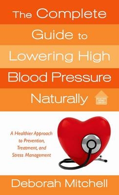 The Complete Guide to Lowering High Blood Pressure Naturally - Contributor Deborah Mitchell