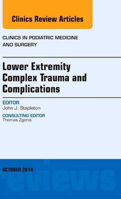 Lower Extremity Complex Trauma and Complications, An Issue of Clinics in Podiatric Medicine and Surgery - John J. Stapleton