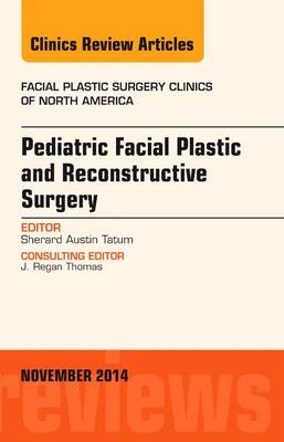 Pediatric Facial Plastic and Reconstructive Surgery, An Issue of Facial Plastic Surgery Clinics of North America - Sherard Austin Tatum