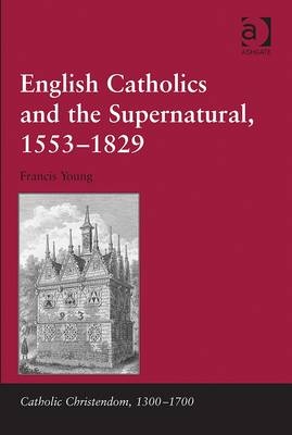 English Catholics and the Supernatural, 1553–1829 -  Francis Young