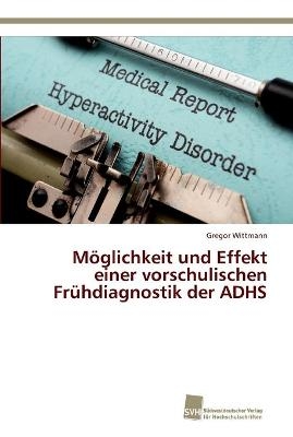 MÃ¶glichkeit und Effekt einer vorschulischen FrÃ¼hdiagnostik der ADHS - Gregor Wittmann