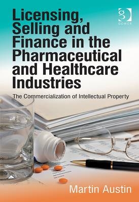 Licensing, Selling and Finance in the Pharmaceutical and Healthcare Industries -  Martin Austin