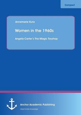 Women in the 1960s: Angela CarterÂ¿s The Magic Toyshop - Annemarie Kunz