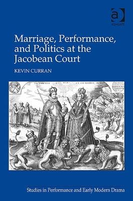 Marriage, Performance, and Politics at the Jacobean Court -  Kevin Curran