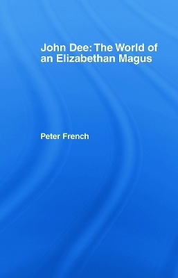 John Dee: The World of the Elizabethan Magus - Peter J. French