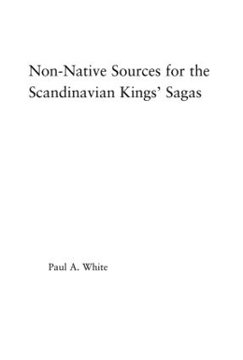 Non-Native Sources for the Scandinavian Kings' Sagas - Paul A. White