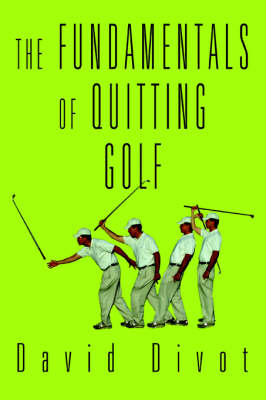 The Fundamentals of Quitting Golf - David Divot