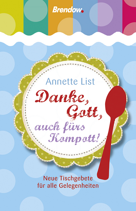 Danke, Gott, auch fürs Kompott! - Annette List