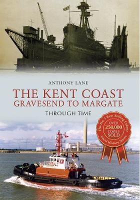 The Kent Coast Gravesend to Margate Through Time - Anthony Lane