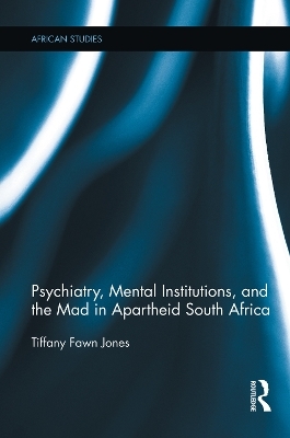 Psychiatry, Mental Institutions, and the Mad in Apartheid South Africa - Tiffany Fawn Jones